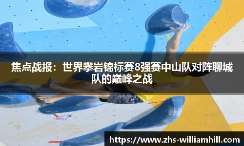 焦点战报：世界攀岩锦标赛8强赛中山队对阵聊城队的巅峰之战